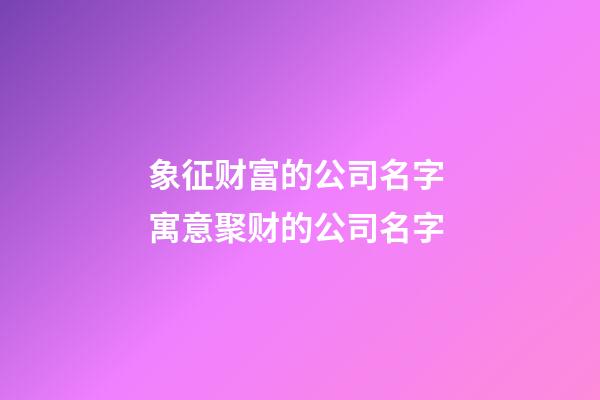 象征财富的公司名字 寓意聚财的公司名字-第1张-公司起名-玄机派